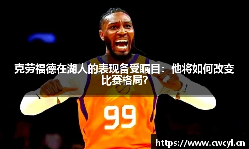 克劳福德在湖人的表现备受瞩目：他将如何改变比赛格局？
