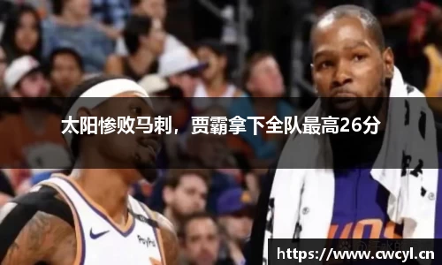 太阳惨败马刺，贾霸拿下全队最高26分