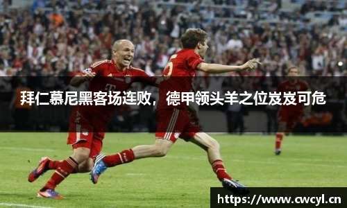 拜仁慕尼黑客场连败，德甲领头羊之位岌岌可危