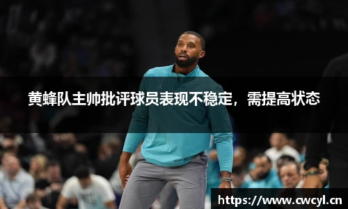 黄蜂队主帅批评球员表现不稳定，需提高状态