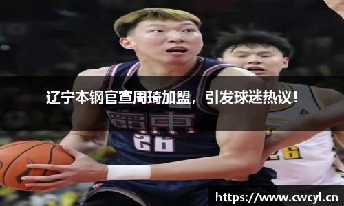 辽宁本钢官宣周琦加盟，引发球迷热议！