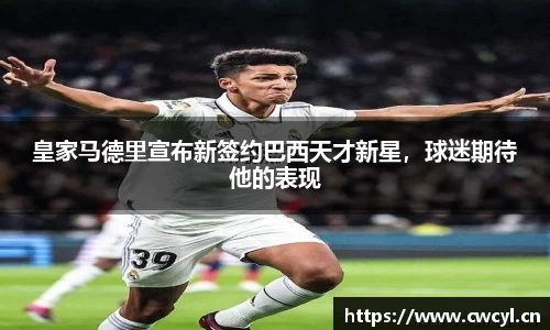 皇家马德里宣布新签约巴西天才新星，球迷期待他的表现