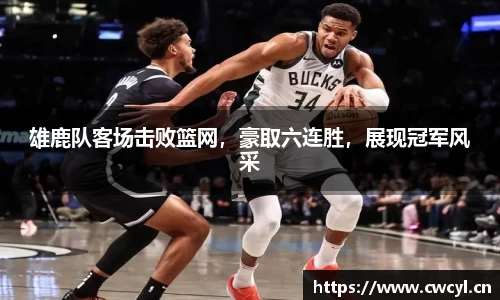 雄鹿队客场击败篮网，豪取六连胜，展现冠军风采