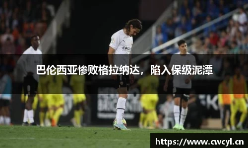 巴伦西亚惨败格拉纳达，陷入保级泥潭