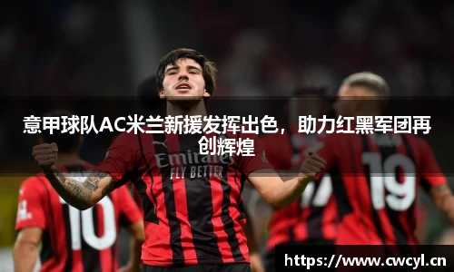 意甲球队AC米兰新援发挥出色，助力红黑军团再创辉煌