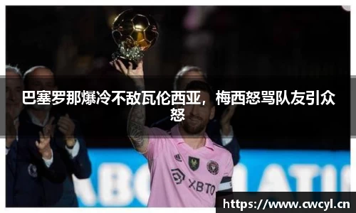 巴塞罗那爆冷不敌瓦伦西亚，梅西怒骂队友引众怒
