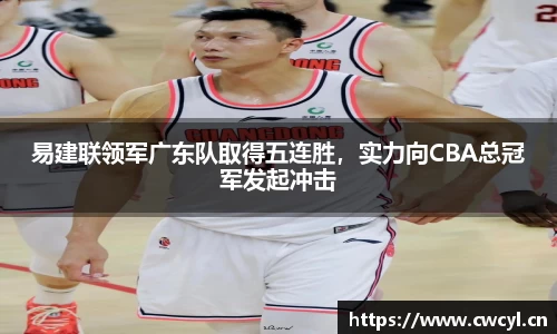 易建联领军广东队取得五连胜，实力向CBA总冠军发起冲击