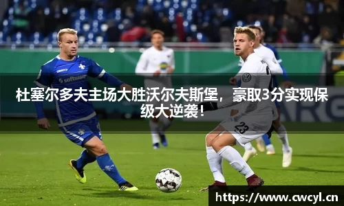 杜塞尔多夫主场大胜沃尔夫斯堡，豪取3分实现保级大逆袭！