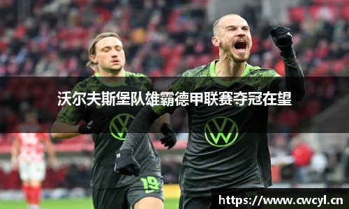 沃尔夫斯堡队雄霸德甲联赛夺冠在望