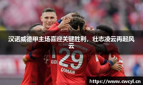 汉诺威德甲主场喜迎关键胜利，壮志凌云再起风云