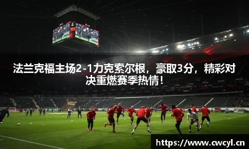 法兰克福主场2-1力克索尔根，豪取3分，精彩对决重燃赛季热情！