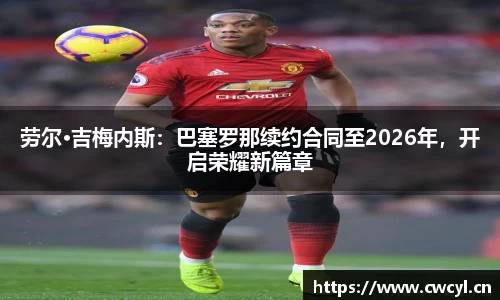 劳尔·吉梅内斯：巴塞罗那续约合同至2026年，开启荣耀新篇章