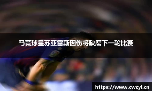 马竞球星苏亚雷斯因伤将缺席下一轮比赛