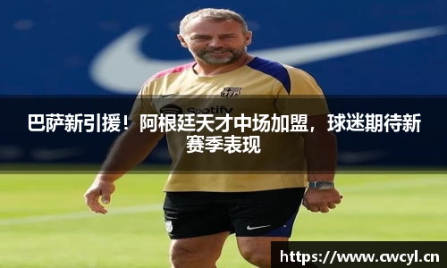 巴萨新引援！阿根廷天才中场加盟，球迷期待新赛季表现