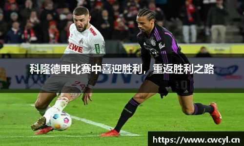 科隆德甲比赛中喜迎胜利，重返胜利之路