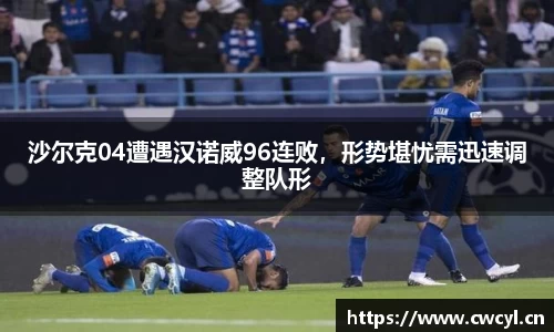 沙尔克04遭遇汉诺威96连败，形势堪忧需迅速调整队形