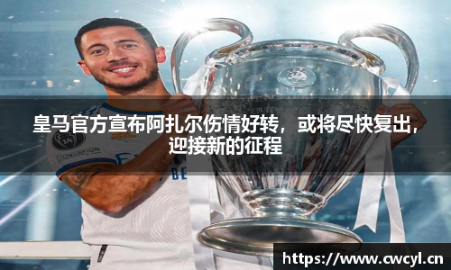 皇马官方宣布阿扎尔伤情好转，或将尽快复出，迎接新的征程