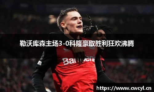 勒沃库森主场3-0科隆豪取胜利狂欢沸腾