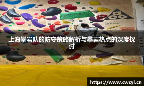 上海攀岩队的防守策略解析与攀岩热点的深度探讨