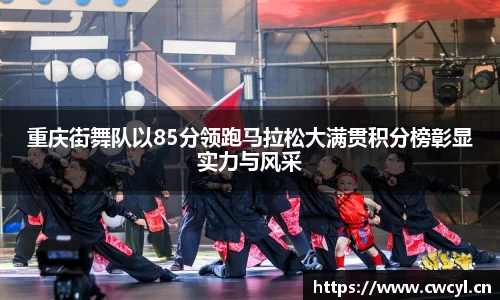 重庆街舞队以85分领跑马拉松大满贯积分榜彰显实力与风采