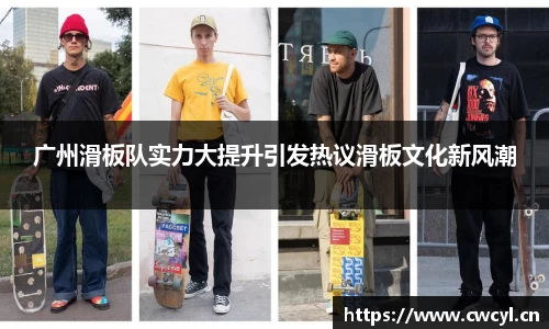 广州滑板队实力大提升引发热议滑板文化新风潮
