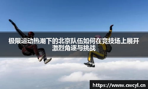 极限运动热潮下的北京队伍如何在竞技场上展开激烈角逐与挑战