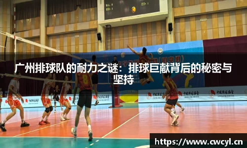 广州排球队的耐力之谜：排球巨献背后的秘密与坚持