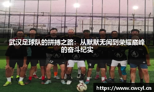 武汉足球队的拼搏之路：从默默无闻到荣耀巅峰的奋斗纪实